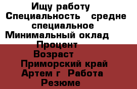 Ищу работу! › Специальность ­ средне-специальное › Минимальный оклад ­ 13 000 › Процент ­ 15 000 › Возраст ­ 21 - Приморский край, Артем г. Работа » Резюме   